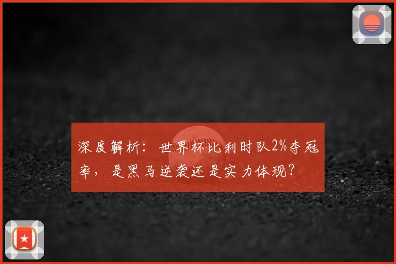 深度解析：世界杯比利时队2%夺冠率，是黑马逆袭还是实力体现？