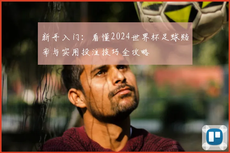 新手入门：看懂2024世界杯足球赔率与实用投注技巧全攻略