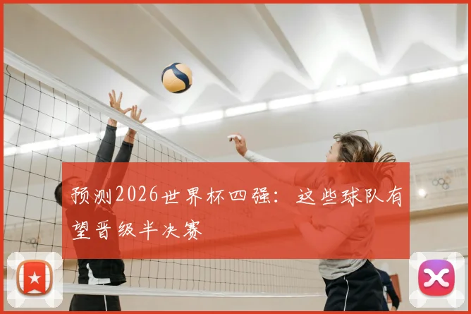 预测2026世界杯四强：这些球队有望晋级半决赛